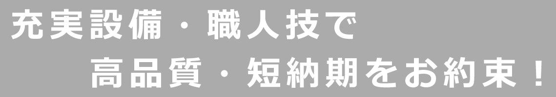 充実設備と職人技で高品質・短納期のお約束